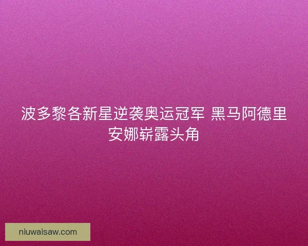 波多黎各新星逆袭奥运冠军 黑马阿德里安娜崭露头角